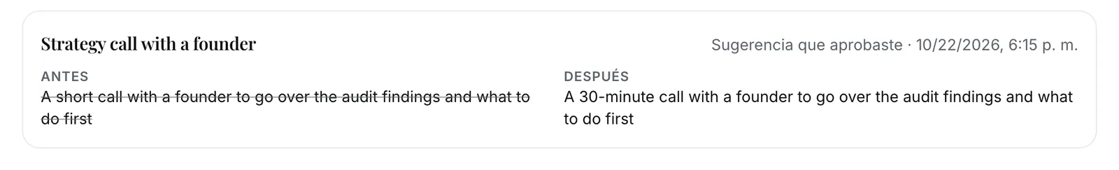 Historial: Strategy call with a founder, una sugerencia que aprobaste. Antes: A short call with a founder to go over the audit findings and what to do first. Después: A 30-minute call with a founder to go over the audit findings and what to do first.